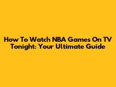 How To Watch NBA Games On TV Tonight: Your Ultimate Guide