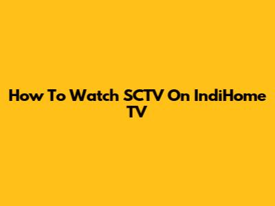 How To Watch SCTV On IndiHome TV