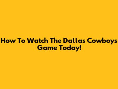 How To Watch The Dallas Cowboys Game Today!
