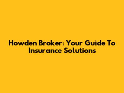 Howden Broker: Your Guide To Insurance Solutions