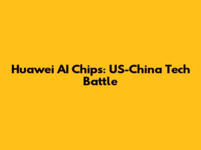 Huawei AI Chips: US-China Tech Battle