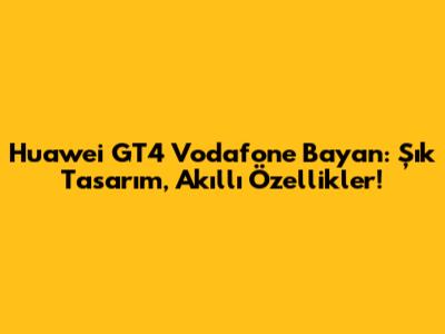 Huawei GT4 Vodafone Bayan: Şık Tasarım, Akıllı Özellikler!