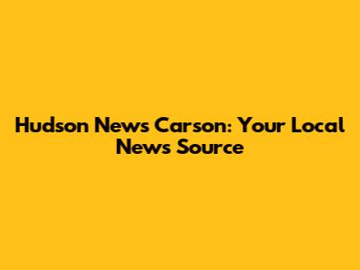 Hudson News Carson: Your Local News Source