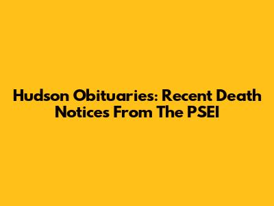 Hudson Obituaries: Recent Death Notices From The PSEI