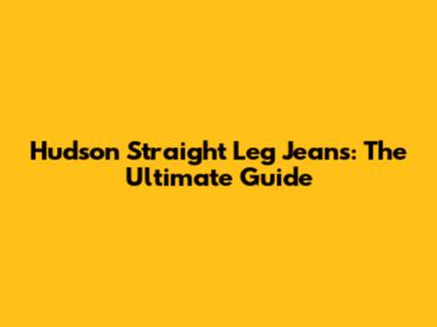 Hudson Straight Leg Jeans: The Ultimate Guide
