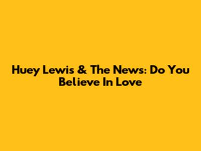 Huey Lewis & The News: 'Do You Believe In Love'
