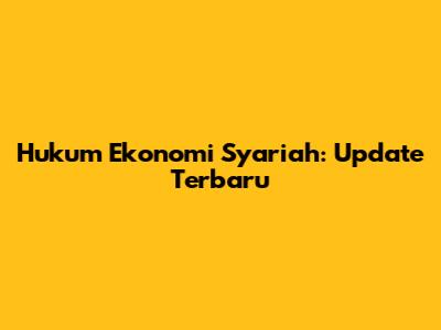 Hukum Ekonomi Syariah: Update Terbaru