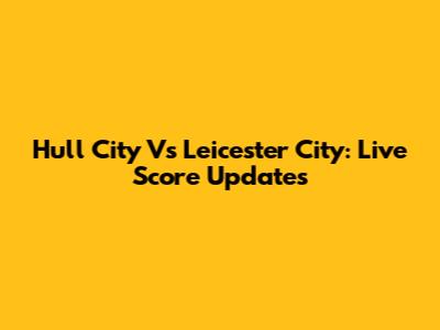 Hull City Vs Leicester City: Live Score Updates