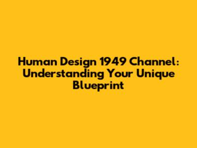 Human Design 1949 Channel: Understanding Your Unique Blueprint