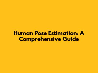Human Pose Estimation: A Comprehensive Guide