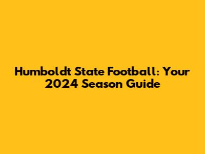 Humboldt State Football: Your 2024 Season Guide