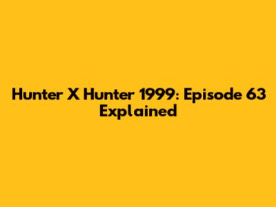 Hunter X Hunter 1999: Episode 63 Explained