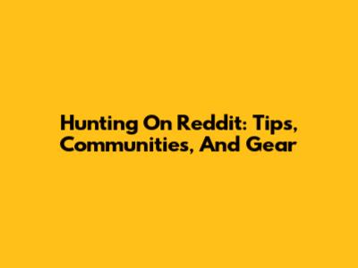 Hunting On Reddit: Tips, Communities, And Gear