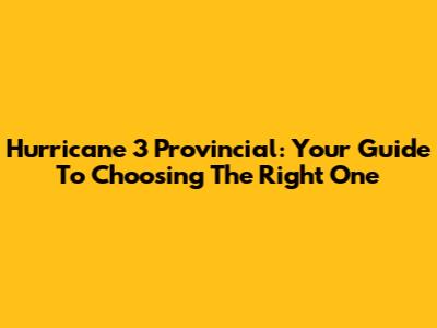 Hurricane 3 Provincial: Your Guide To Choosing The Right One