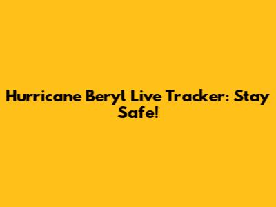 Hurricane Beryl Live Tracker: Stay Safe!