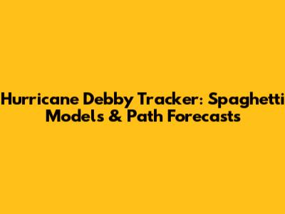 Hurricane Debby Tracker: Spaghetti Models & Path Forecasts