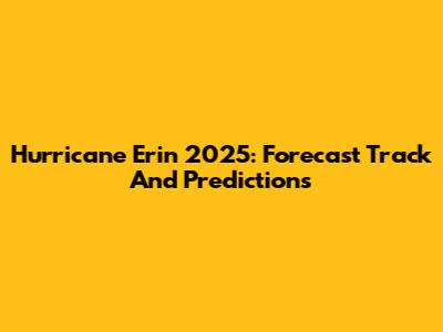 Hurricane Erin 2025: Forecast Track And Predictions