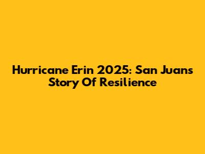 Hurricane Erin 2025: San Juan's Story Of Resilience