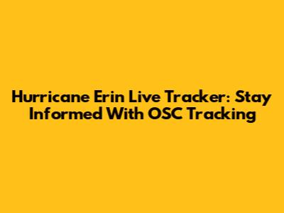 Hurricane Erin Live Tracker: Stay Informed With OSC Tracking
