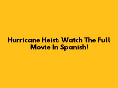 Hurricane Heist: Watch The Full Movie In Spanish!