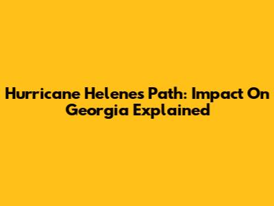 Hurricane Helene's Path: Impact On Georgia Explained