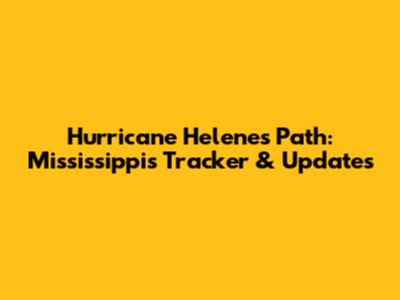 Hurricane Helene's Path: Mississippi's Tracker & Updates