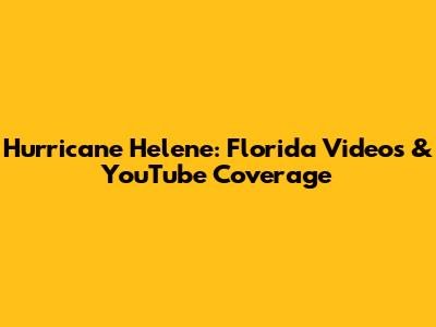 Hurricane Helene: Florida Videos & YouTube Coverage
