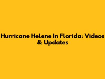 Hurricane Helene In Florida: Videos & Updates