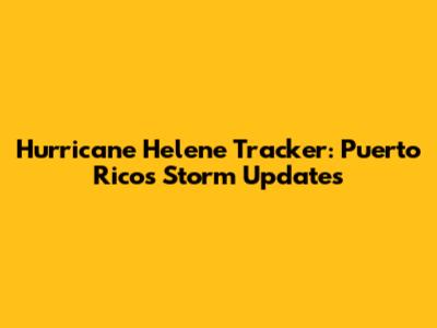 Hurricane Helene Tracker: Puerto Rico's Storm Updates