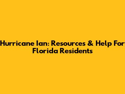 Hurricane Ian: Resources & Help For Florida Residents
