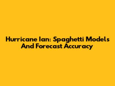 Hurricane Ian: Spaghetti Models And Forecast Accuracy
