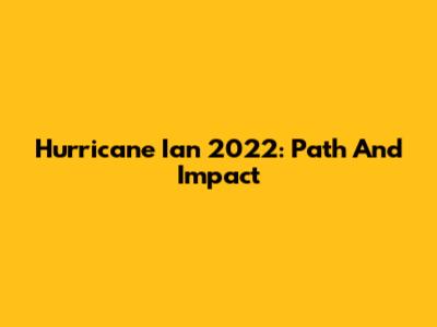 Hurricane Ian 2022: Path And Impact