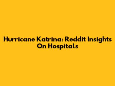 Hurricane Katrina: Reddit Insights On Hospitals