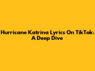 Hurricane Katrina Lyrics On TikTok: A Deep Dive