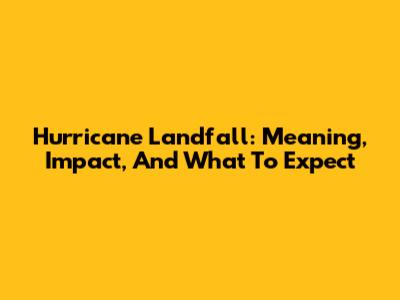 Hurricane Landfall: Meaning, Impact, And What To Expect
