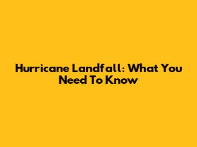 Hurricane Landfall: What You Need To Know
