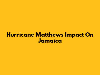 Hurricane Matthew's Impact On Jamaica