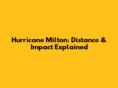 Hurricane Milton: Distance & Impact Explained