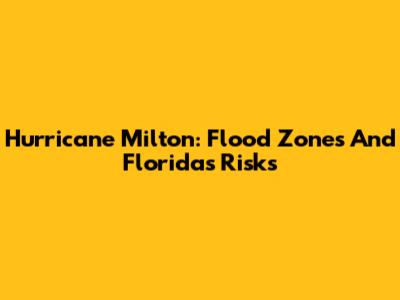 Hurricane Milton: Flood Zones And Florida's Risks