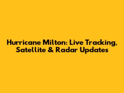 Hurricane Milton: Live Tracking, Satellite & Radar Updates