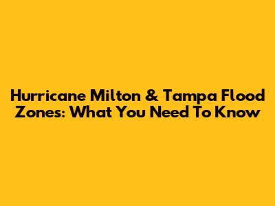 Hurricane Milton & Tampa Flood Zones: What You Need To Know