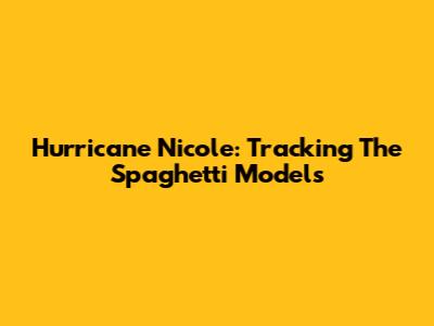Hurricane Nicole: Tracking The Spaghetti Models