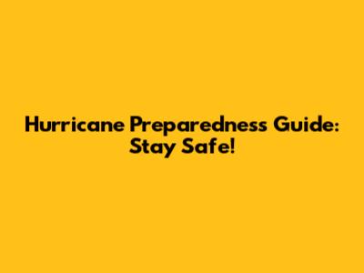 Hurricane Preparedness Guide: Stay Safe!
