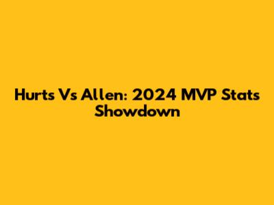 Hurts Vs Allen: 2024 MVP Stats Showdown