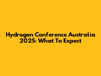 Hydrogen Conference Australia 2025: What To Expect
