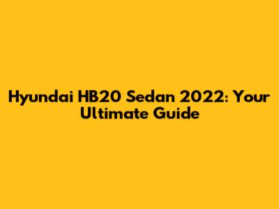 Hyundai HB20 Sedan 2022: Your Ultimate Guide