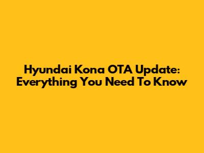 Hyundai Kona OTA Update: Everything You Need To Know