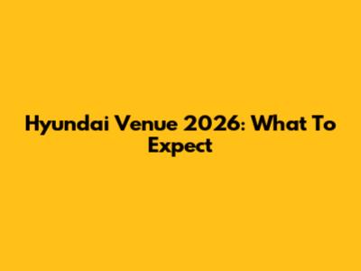 Hyundai Venue 2026: What To Expect