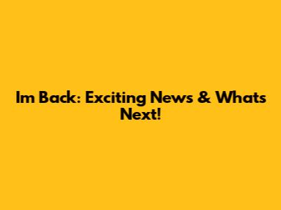 I'm Back: Exciting News & What's Next!
