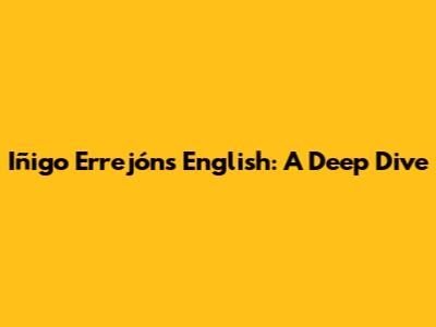 Iñigo Errejón's English: A Deep Dive